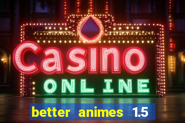 better animes 1.5 apk download